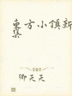 东方小镇新片合集