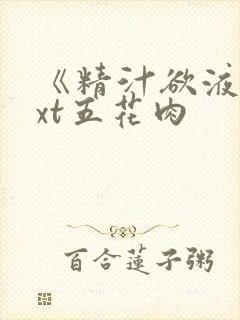 《精汁欲液》txt五花肉