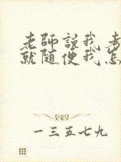 老师说我考好了就随便我怎样