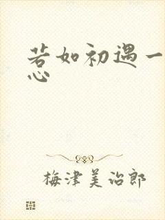 若如初遇一见倾心