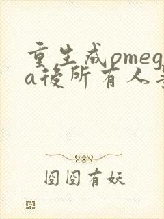 重生成omega后所有人争着要娶我