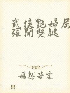 武侠艳妇屈辱的张开双腿