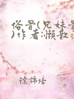 俗骨(兄妹骨科)作者:懒散蒲公英