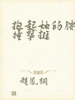 抱起她的腰用力撞击挺