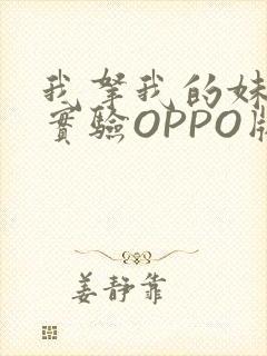 我拿我的妹妹做实验OPPO版