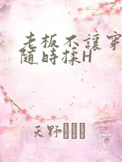 老板不让穿乳罩随时揉H