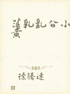 荡乳乱公小说很黄