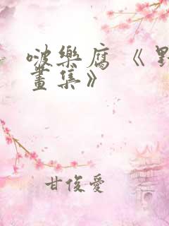 啵乐腐 《 野画集》