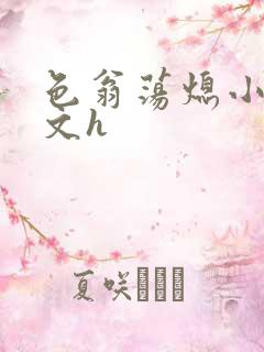 色翁荡熄小说全文h