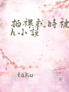 拍裸戏时被c了h小说