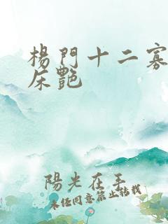杨门十二寡妇肉床艳