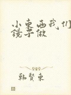 小东西我们对着镜子做