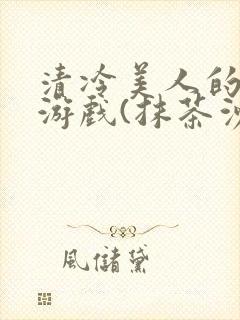 清冷美人的神奇游戏(抹茶沙冰)