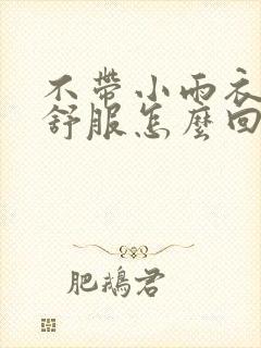 不带小雨衣特别舒服怎么回事