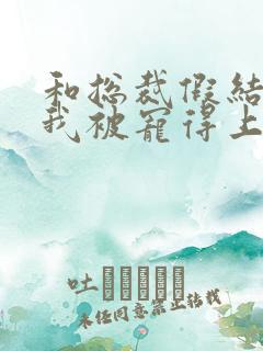 和总裁假结婚后我被宠得上头