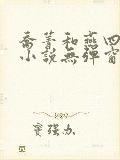 乔菁和燕四爷的小说无弹窗