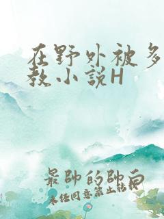 在野外被多人调教小说H