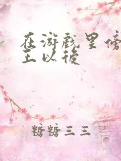 在游戏里傍上野王以后