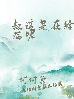 叔这是在给你治病呢