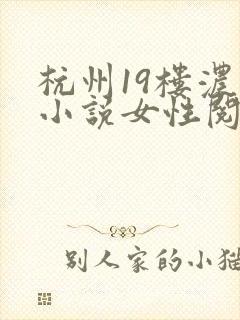 杭州19楼浓情小说女性阅读