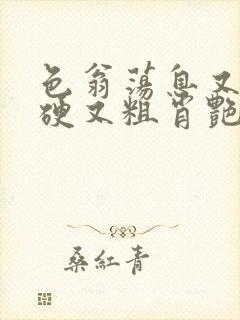 色翁荡息又大又硬又粗肖艳