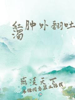 红肿外翻吐出白浊