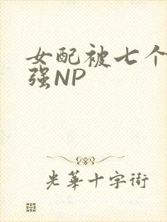 女配被七个男主强NP