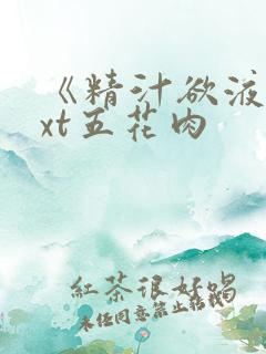 《精汁欲液》txt五花肉