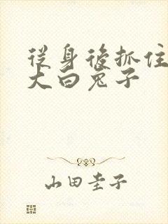 从身后抓住那对大白兔子