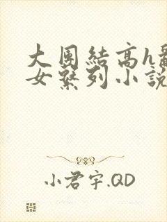 大团结高h乱亲女系列小说