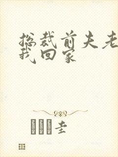 总裁前夫老婆跟我回家