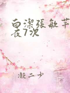 白洁张敏芊芊一夜7次