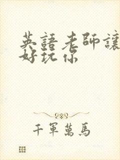 英语老师让我好好玩你