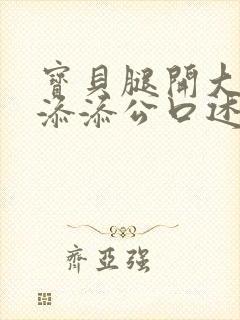 宝贝腿开大点我添添公口述