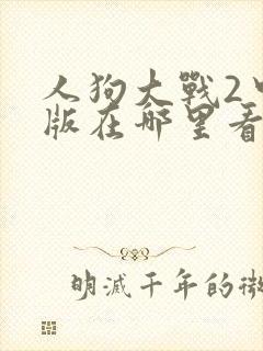 人狗大战2中文版在哪里看