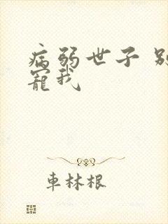 病弱世子 别太宠我