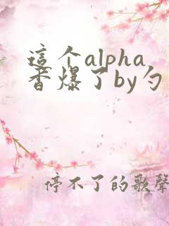 这个alpha香爆了by勺棠