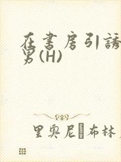 在书房引诱已婚男(H)