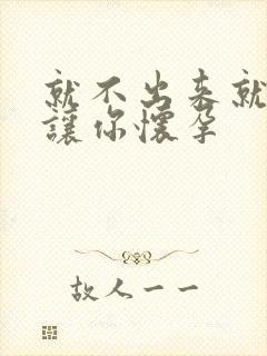 就不出来就是要让你怀孕