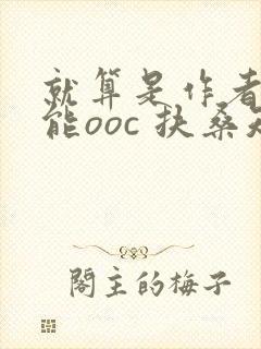 就算是作者也不能ooc 扶桑知我