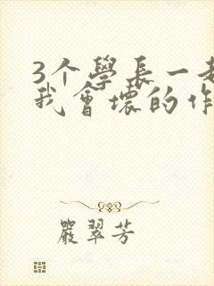 3个学长一起上我会坏的作文