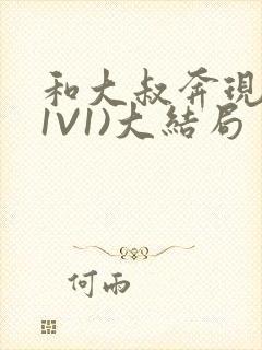 和大叔奔现后(1V1)大结局