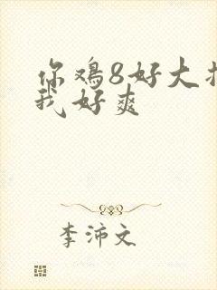 你鸡8好大插得我好爽