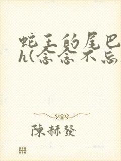 蛇王的尾巴高ah(念念不忘)