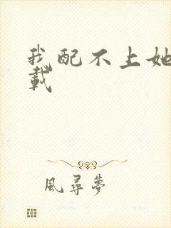 我配不上她 下载