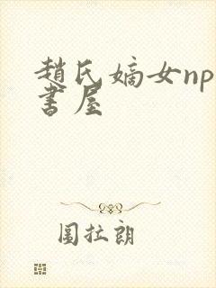 赵氏嫡女np御书屋