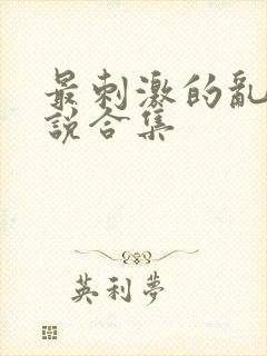 最刺激的乱岳小说合集