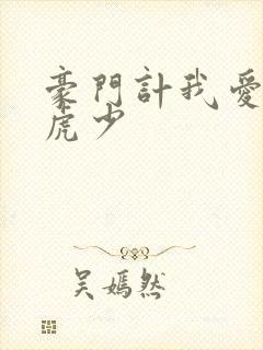 豪门计我爱翩翩虎少