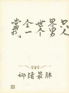 当全世界只剩下我一个男人时