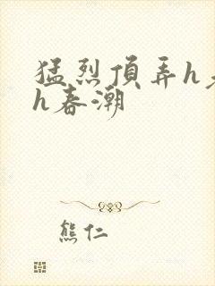 猛烈顶弄h老师h春潮